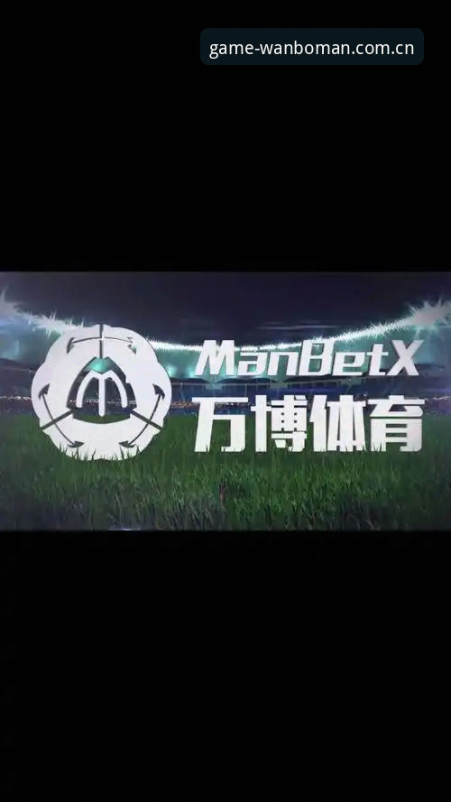 万博体育平台深度体验：资深用户分享万博manbetx客户端使用心得与实战经验